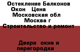 Остекление Балконов Окон › Цена ­ 1 000 - Московская обл., Москва г. Строительство и ремонт » Двери, окна и перегородки   